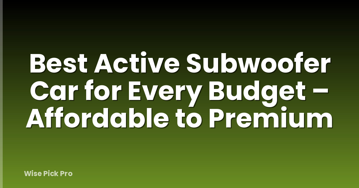 Best Active Subwoofer Car for Every Budget – Affordable to Premium