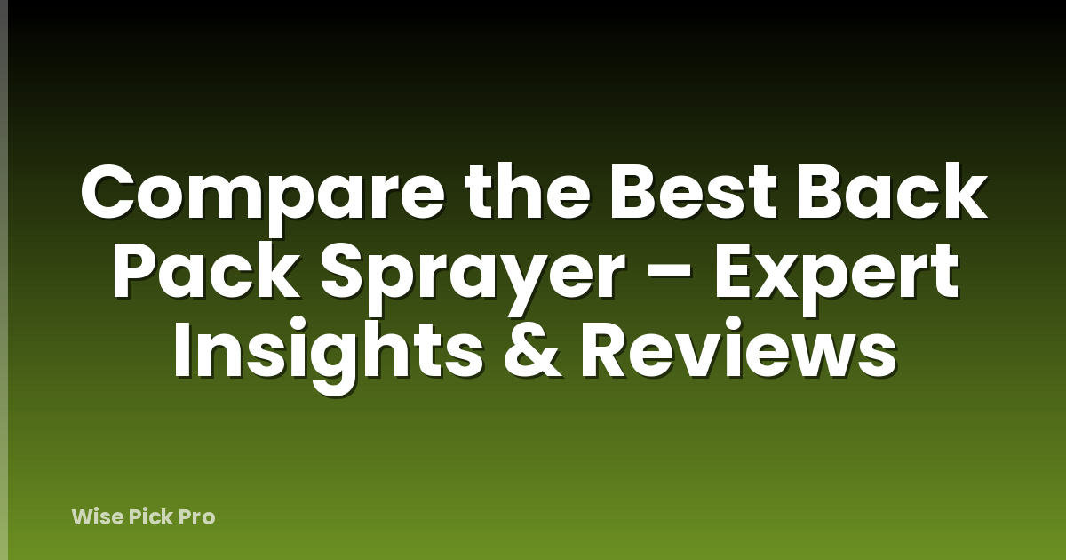 Compare the Best Back Pack Sprayer – Expert Insights & Reviews