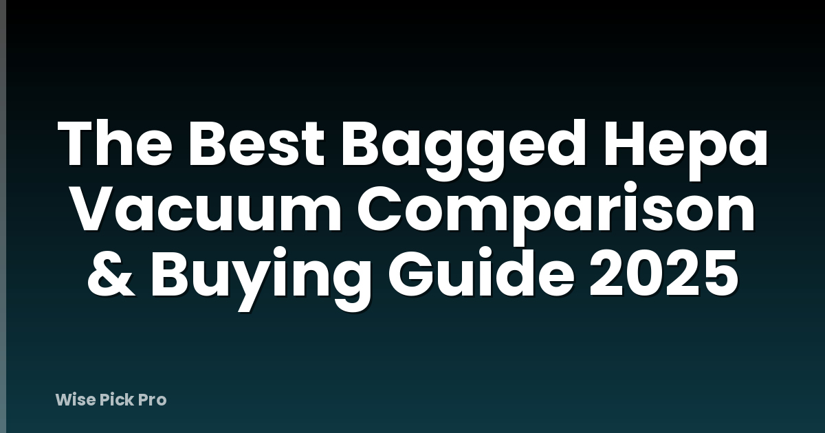 The Best Bagged Hepa Vacuum Comparison & Buying Guide 2025