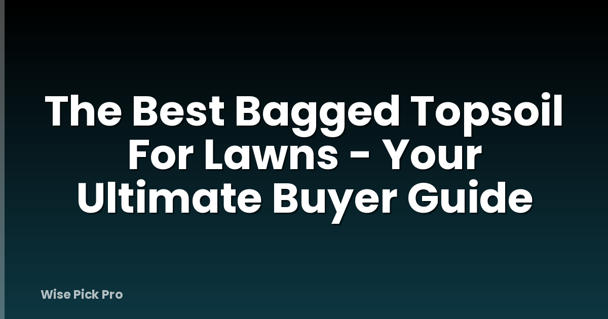 The Best Bagged Topsoil For Lawns - Your Ultimate Buyer Guide
