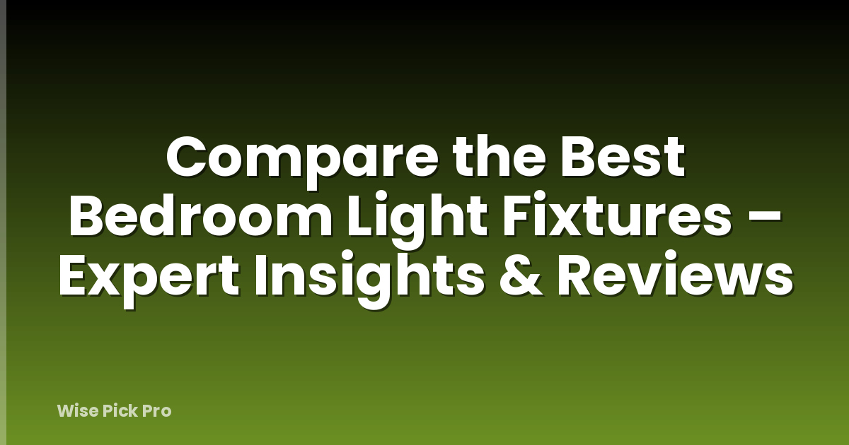 Compare the Best Bedroom Light Fixtures – Expert Insights & Reviews