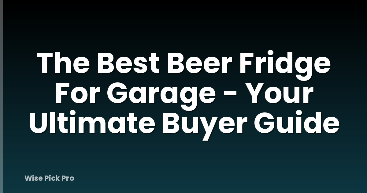 The Best Beer Fridge For Garage - Your Ultimate Buyer Guide