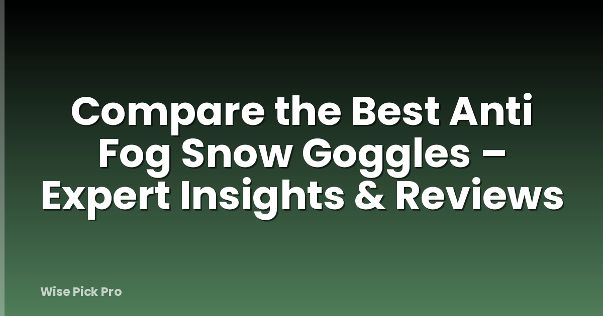 Compare the Best Anti Fog Snow Goggles – Expert Insights & Reviews