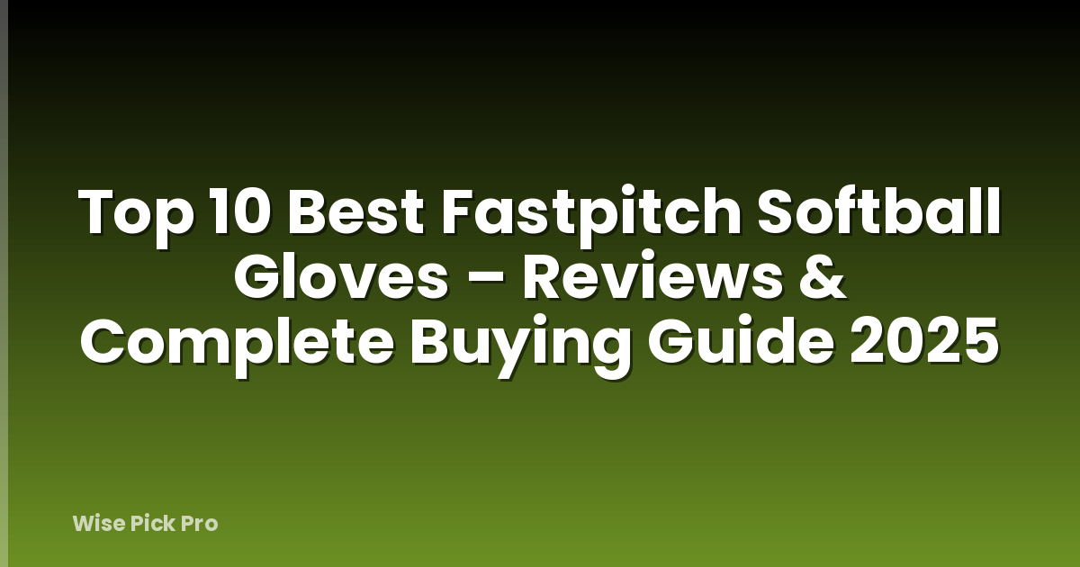 Top 10 Best Fastpitch Softball Gloves – Reviews & Complete Buying Guide 2025