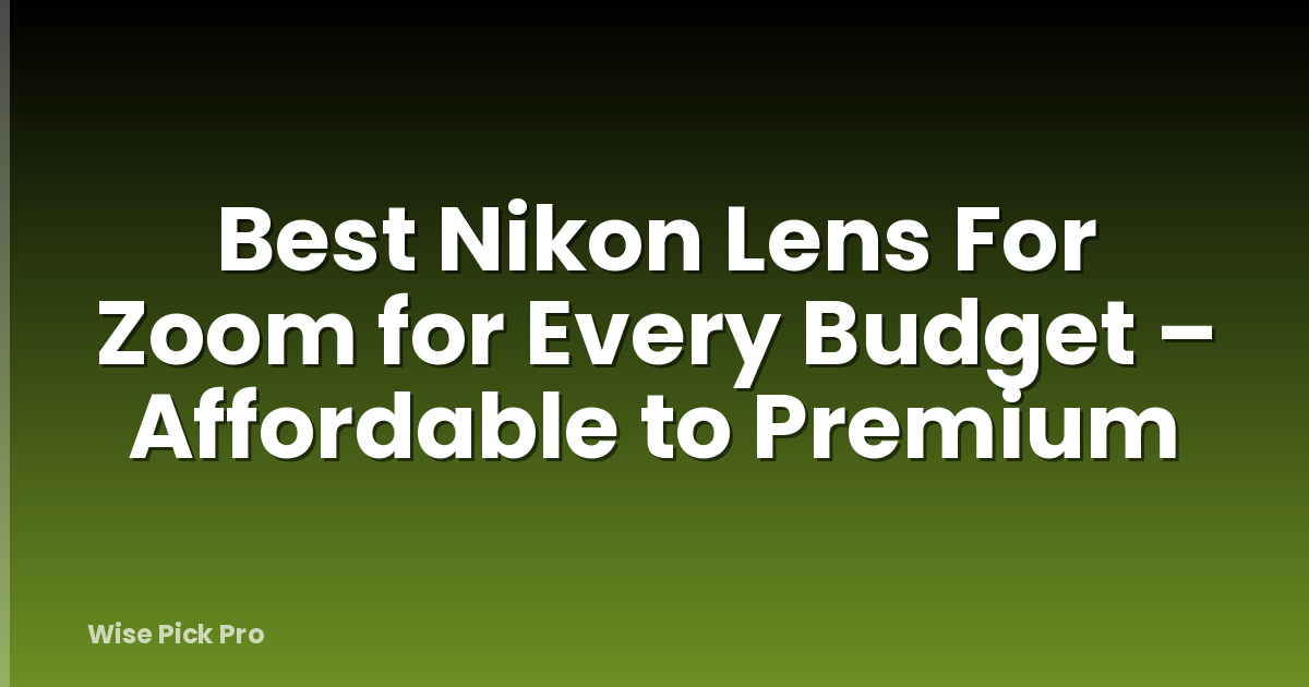 Best Nikon Lens For Zoom for Every Budget – Affordable to Premium