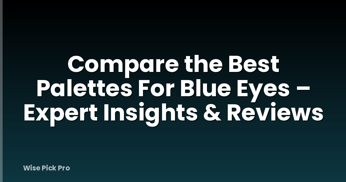 Compare the Best Palettes For Blue Eyes – Expert Insights & Reviews