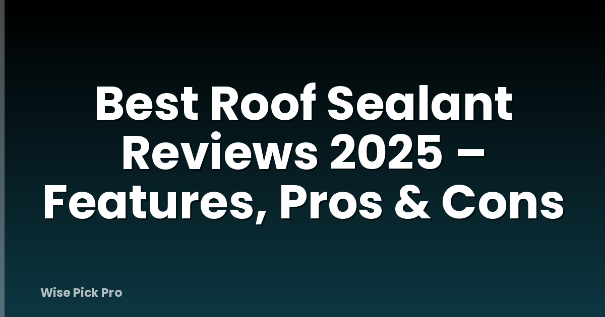 Best Roof Sealant Reviews 2025 – Features, Pros & Cons