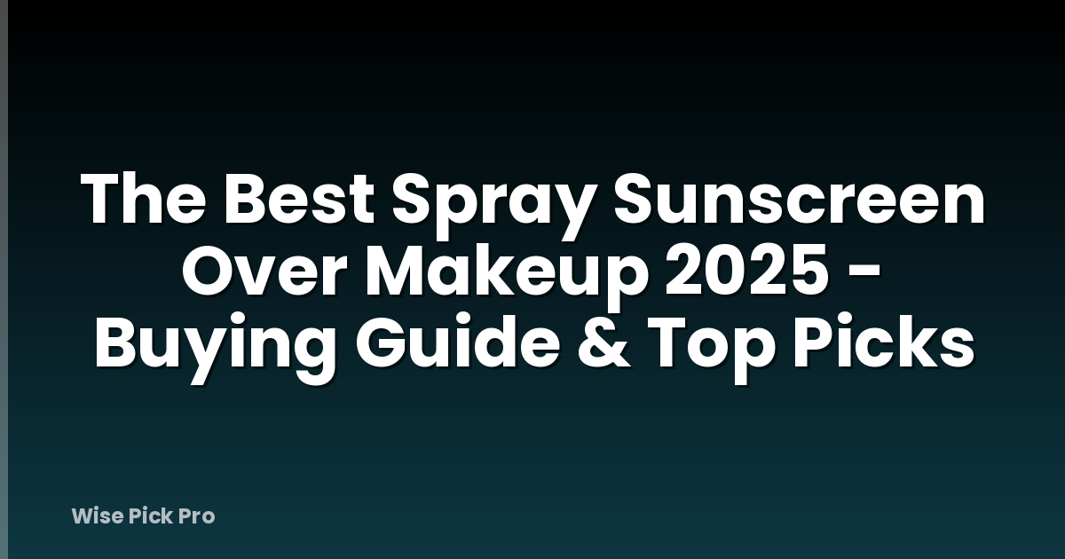 The Best Spray Sunscreen Over Makeup 2025 - Buying Guide & Top Picks