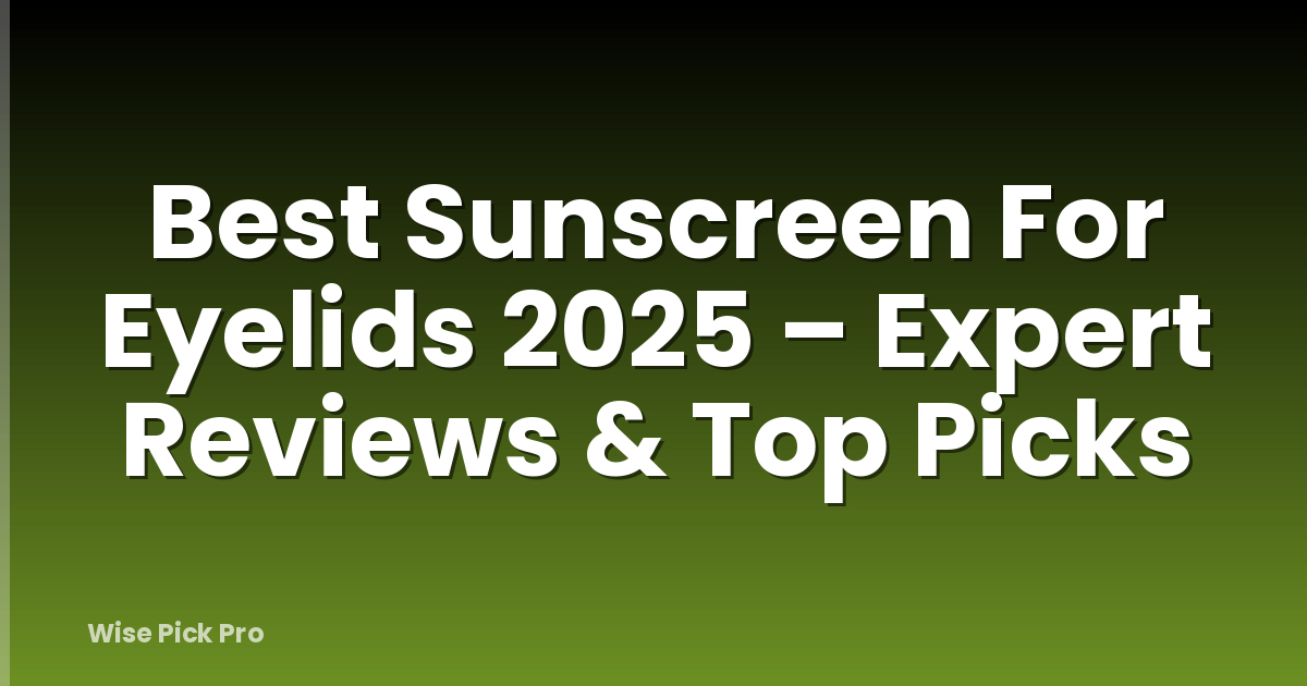 Best Sunscreen For Eyelids 2025 – Expert Reviews & Top Picks
