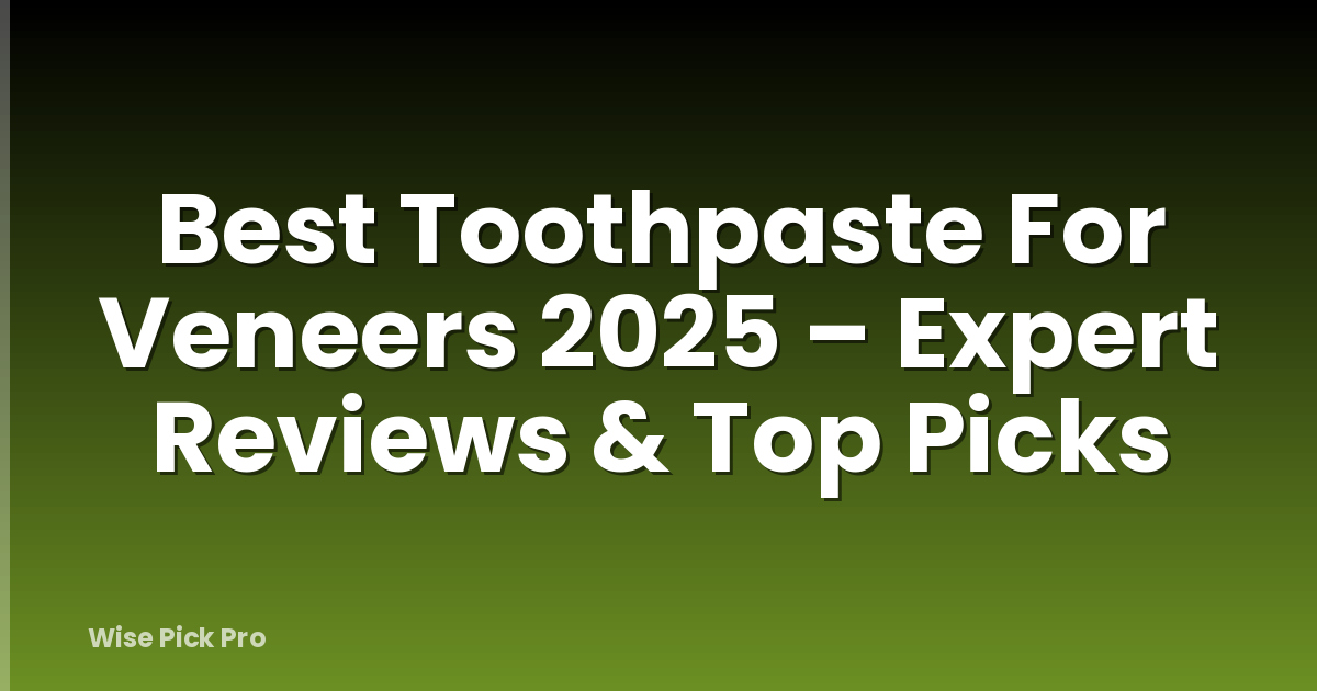 Best Toothpaste For Veneers 2025 – Expert Reviews & Top Picks