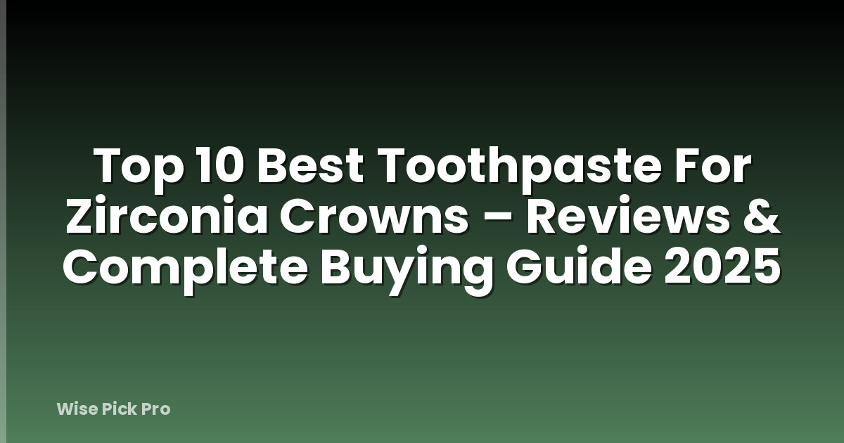 Top 10 Best Toothpaste For Zirconia Crowns – Reviews & Complete Buying Guide 2025