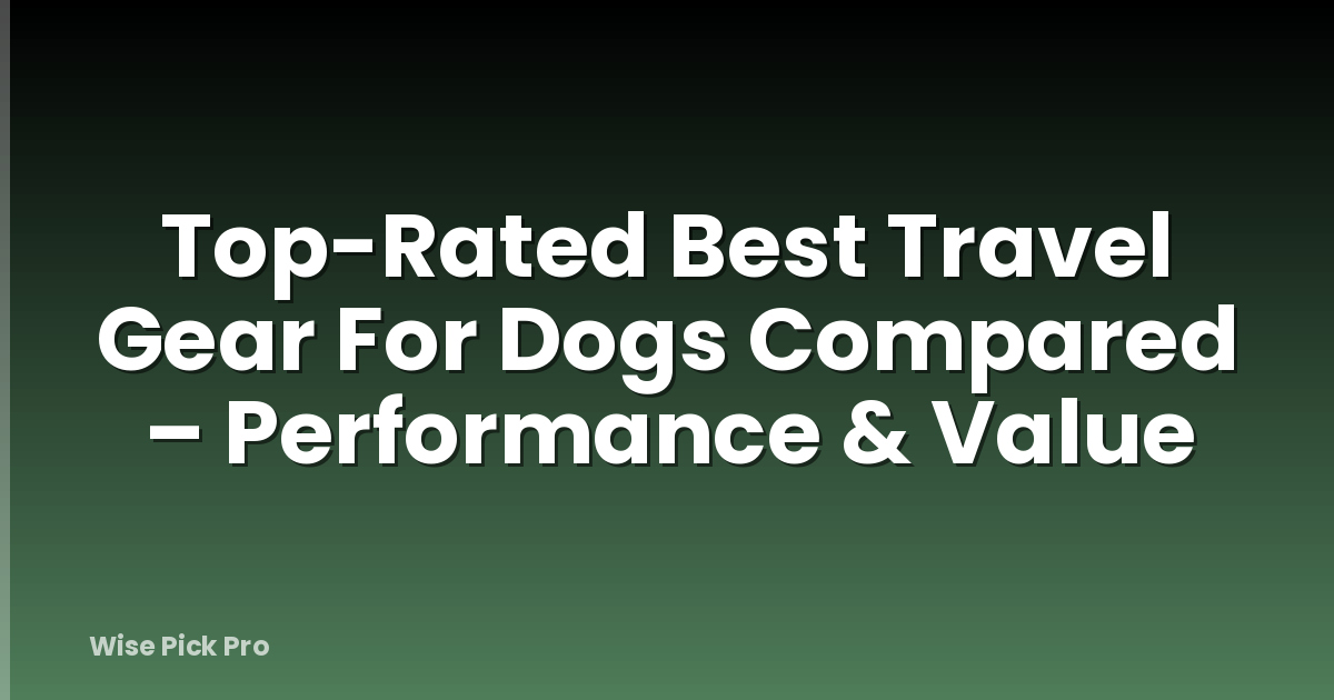 Top-Rated Best Travel Gear For Dogs Compared – Performance & Value
