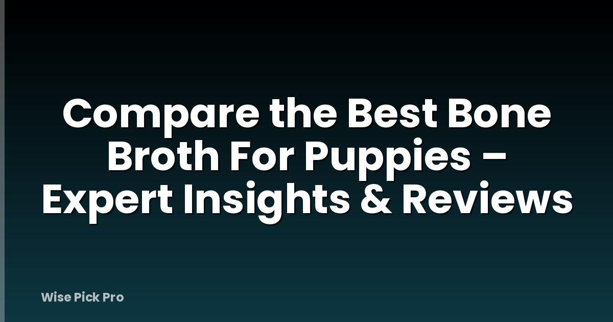 Compare the Best Bone Broth For Puppies – Expert Insights & Reviews