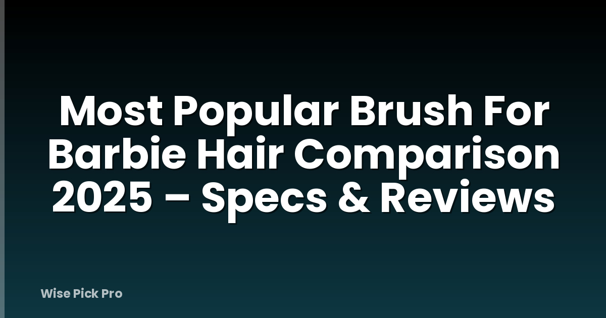 Most Popular Brush For Barbie Hair Comparison 2025 – Specs & Reviews