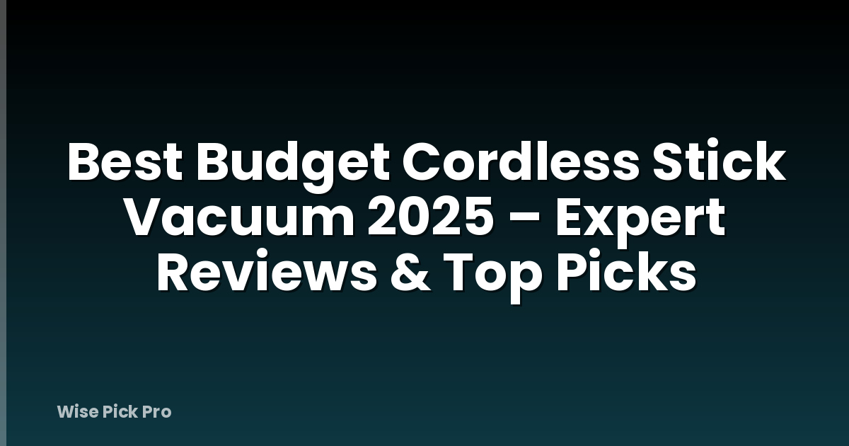 Best Budget Cordless Stick Vacuum 2025 – Expert Reviews & Top Picks