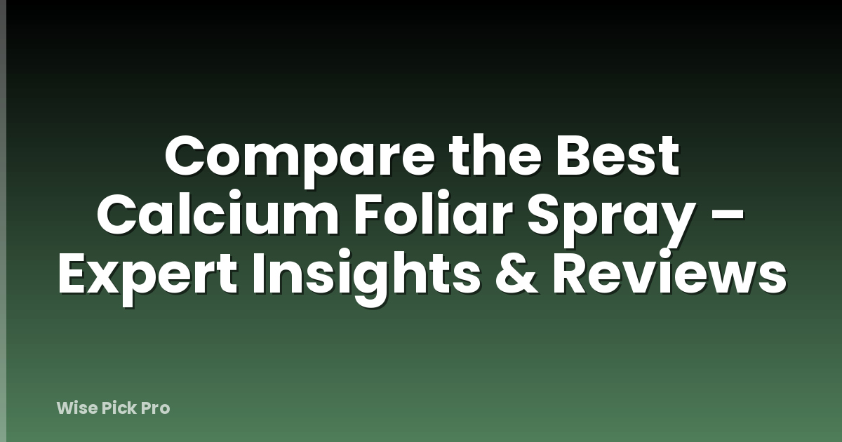 Compare the Best Calcium Foliar Spray – Expert Insights & Reviews