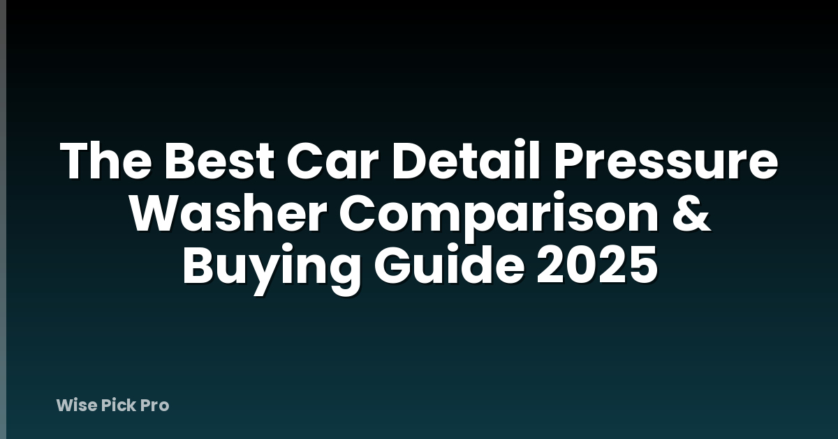 The Best Car Detail Pressure Washer Comparison & Buying Guide 2025