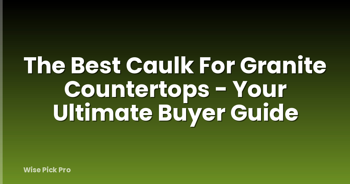 The Best Caulk For Granite Countertops - Your Ultimate Buyer Guide