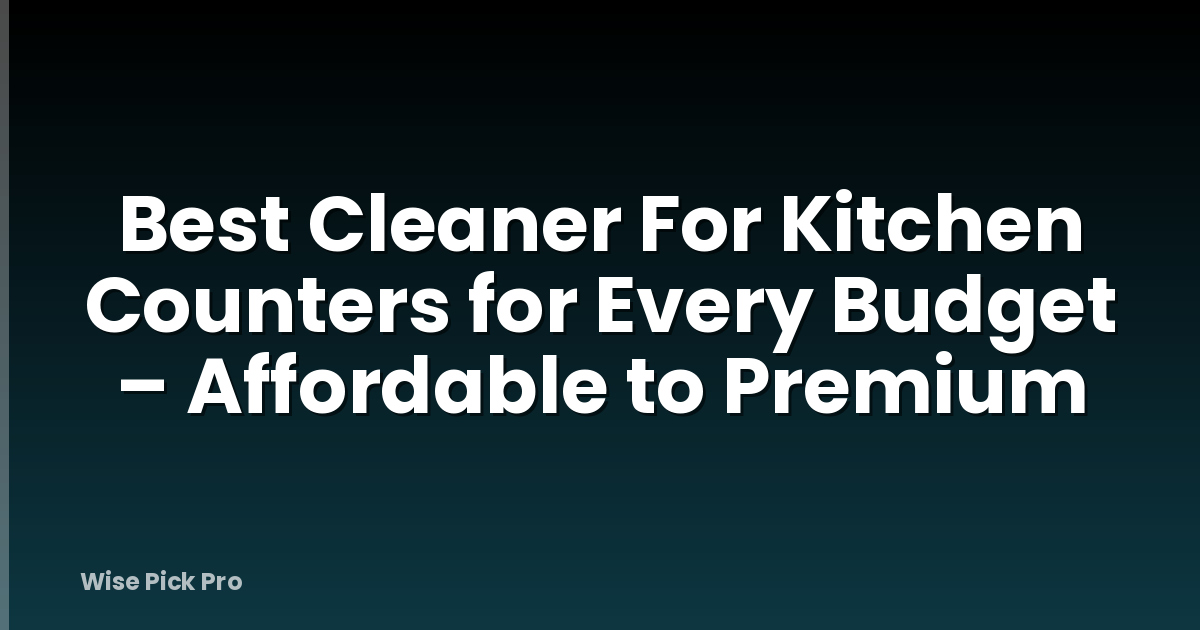 Best Cleaner For Kitchen Counters for Every Budget – Affordable to Premium