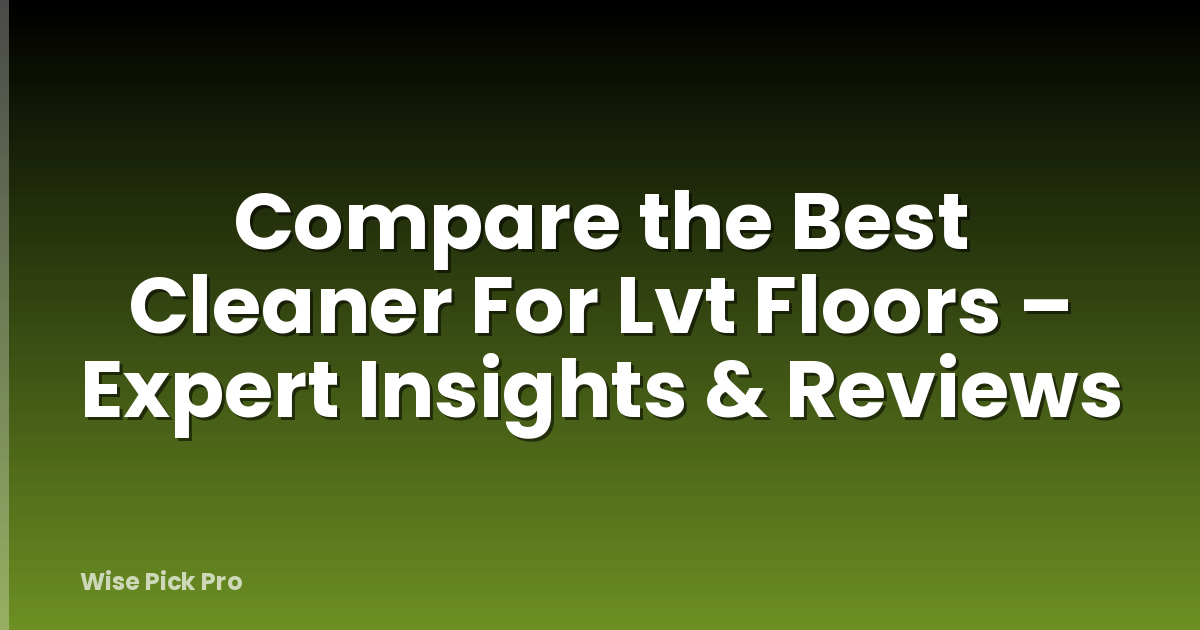 Compare the Best Cleaner For Lvt Floors – Expert Insights & Reviews