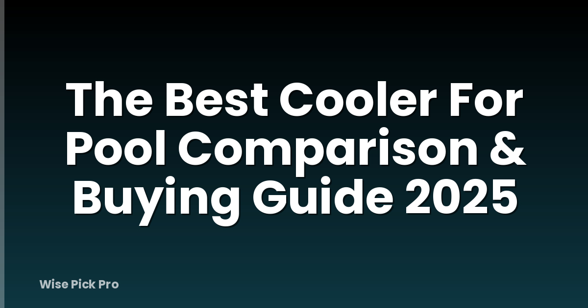 The Best Cooler For Pool Comparison & Buying Guide 2025