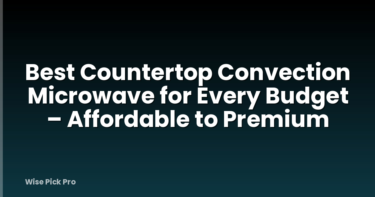 Best Countertop Convection Microwave for Every Budget – Affordable to Premium