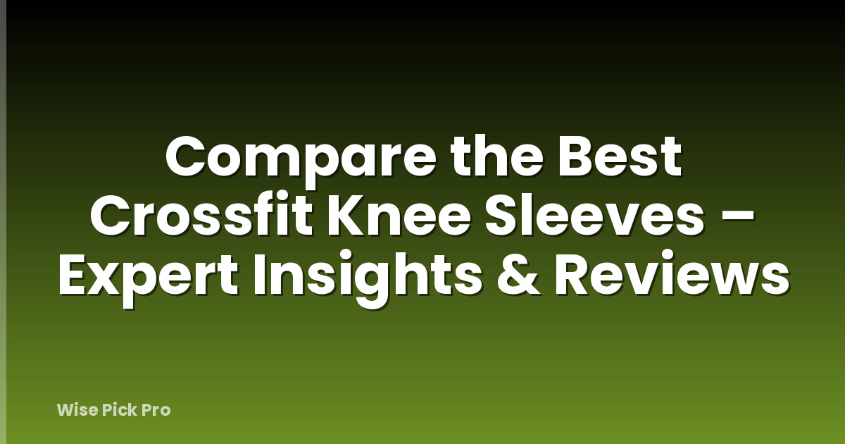 Compare the Best Crossfit Knee Sleeves – Expert Insights & Reviews