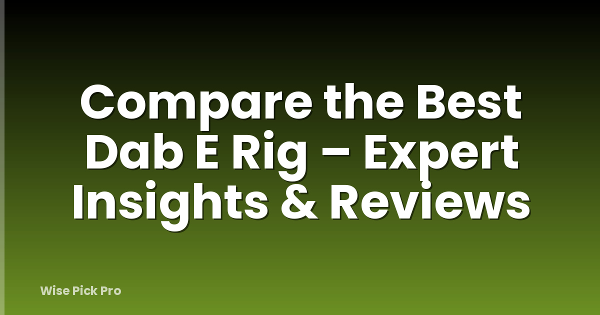 Compare the Best Dab E Rig – Expert Insights & Reviews