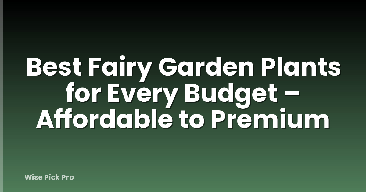 Best Fairy Garden Plants for Every Budget – Affordable to Premium