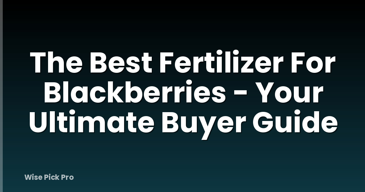 The Best Fertilizer For Blackberries - Your Ultimate Buyer Guide