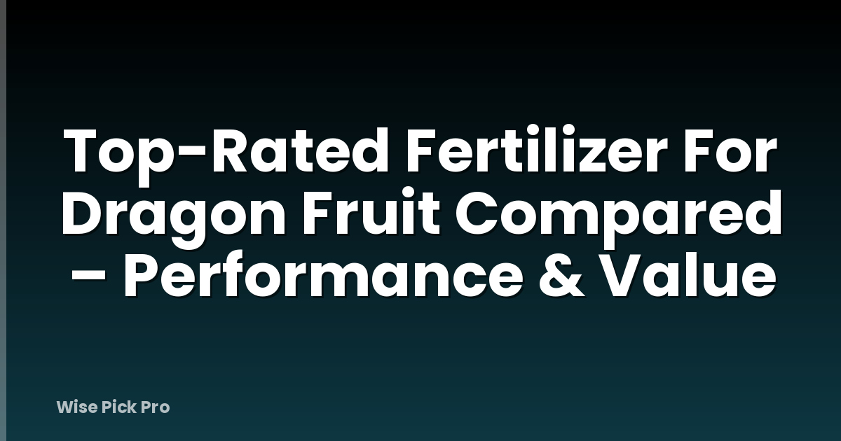 Top-Rated Fertilizer For Dragon Fruit Compared – Performance & Value