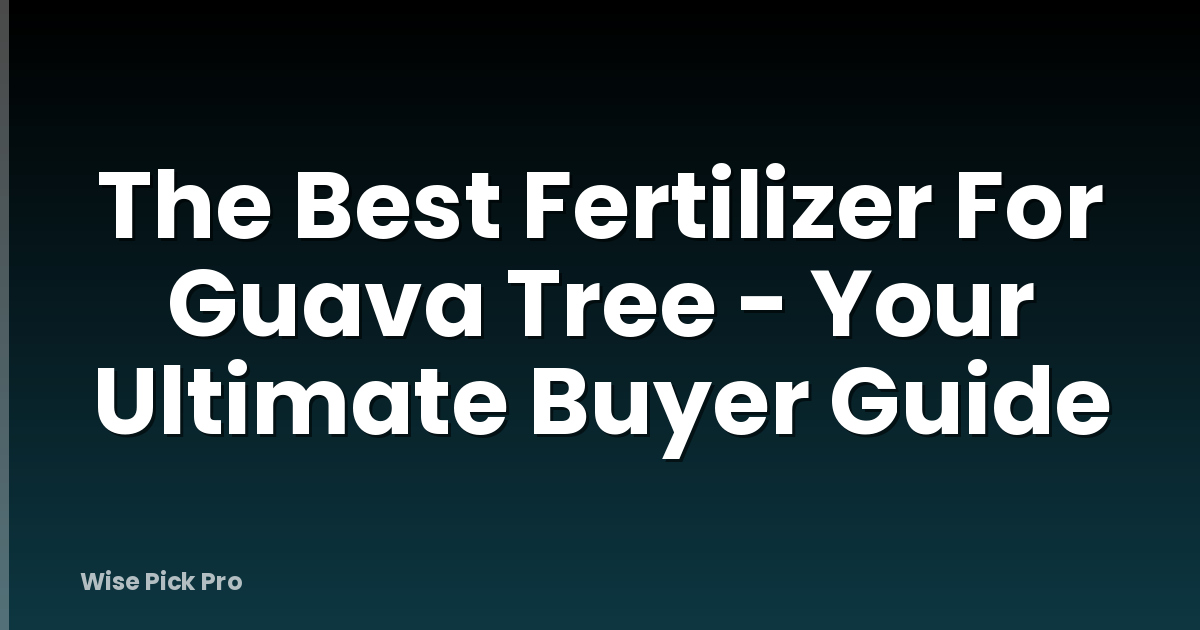 The Best Fertilizer For Guava Tree - Your Ultimate Buyer Guide