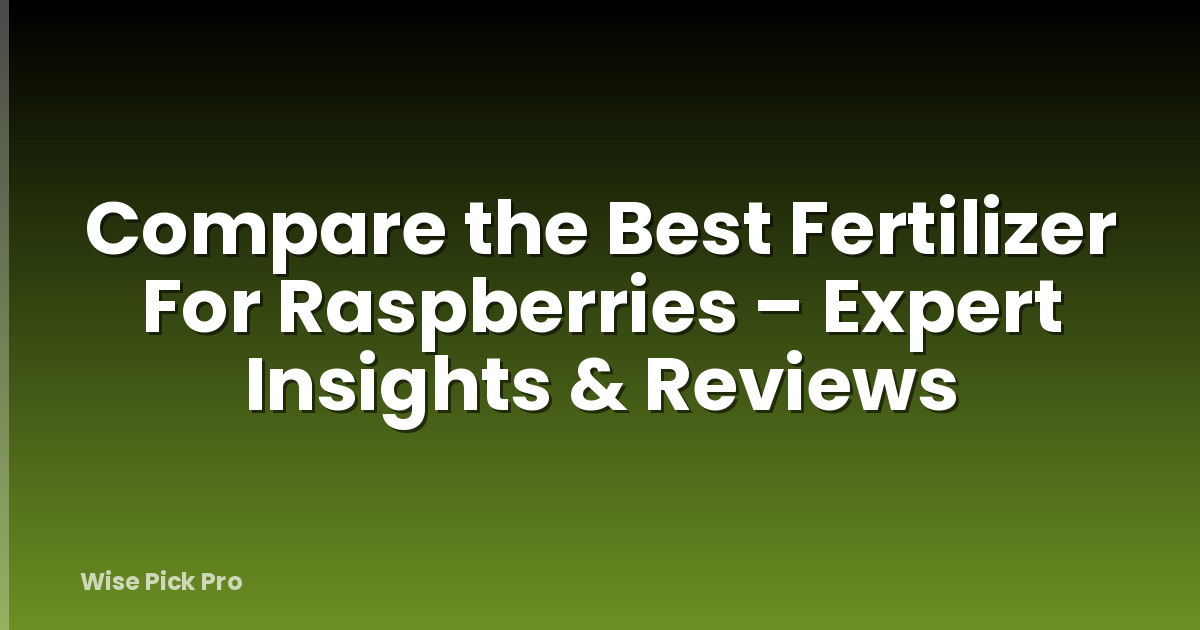 Compare the Best Fertilizer For Raspberries – Expert Insights & Reviews