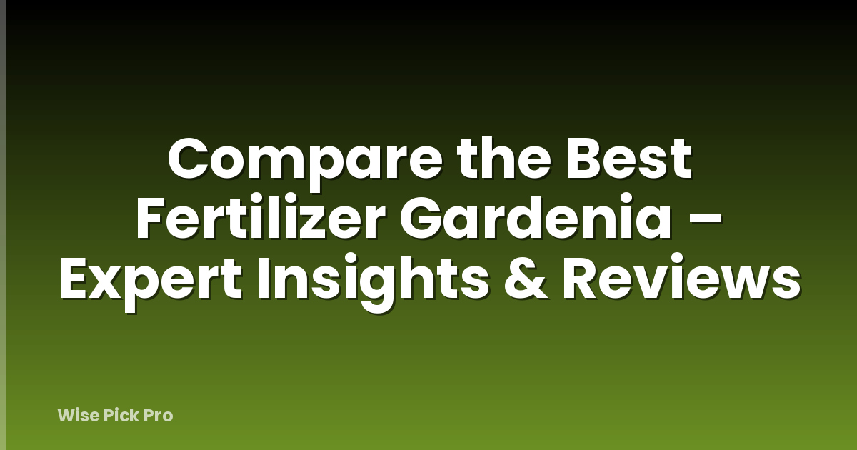 Compare the Best Fertilizer Gardenia – Expert Insights & Reviews