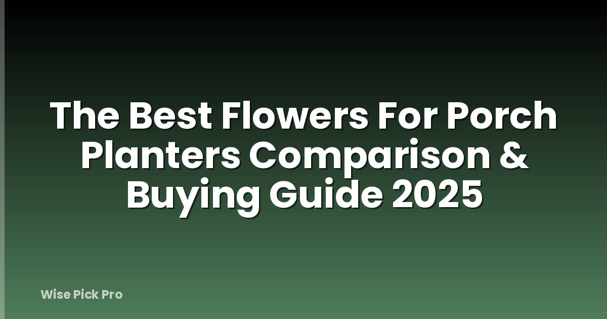 The Best Flowers For Porch Planters Comparison & Buying Guide 2025