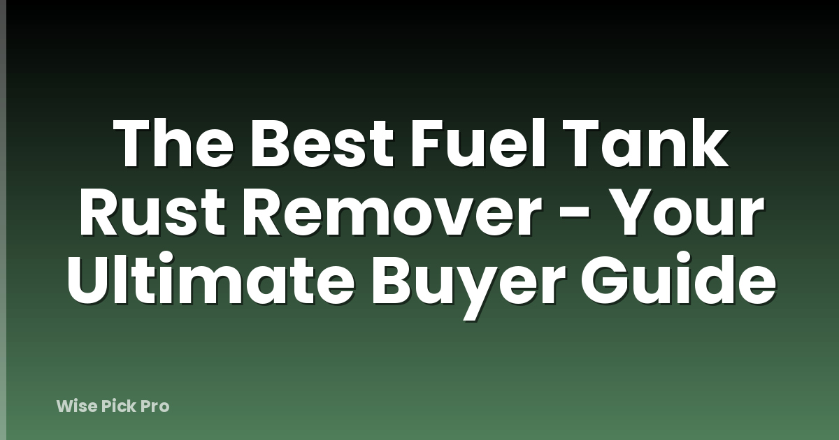 The Best Fuel Tank Rust Remover - Your Ultimate Buyer Guide