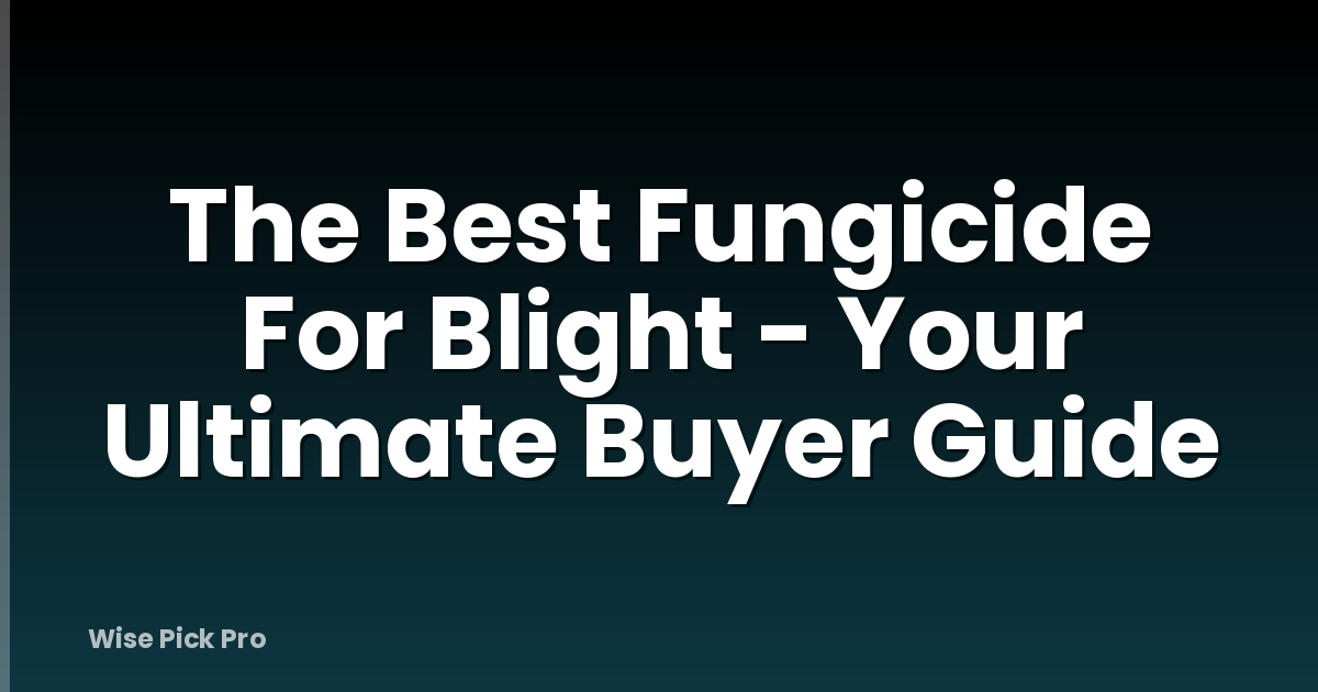 The Best Fungicide For Blight - Your Ultimate Buyer Guide