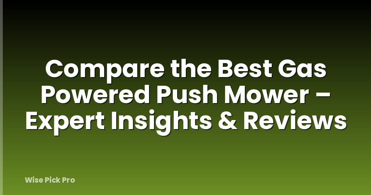 Compare the Best Gas Powered Push Mower – Expert Insights & Reviews