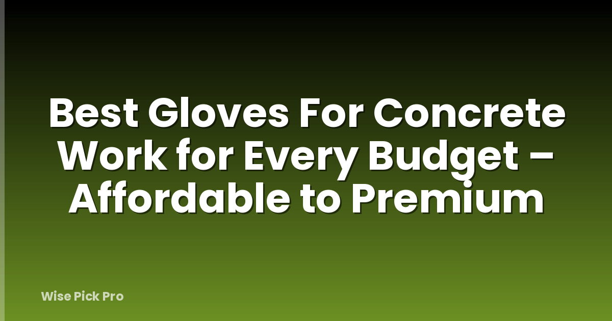 Best Gloves For Concrete Work for Every Budget – Affordable to Premium