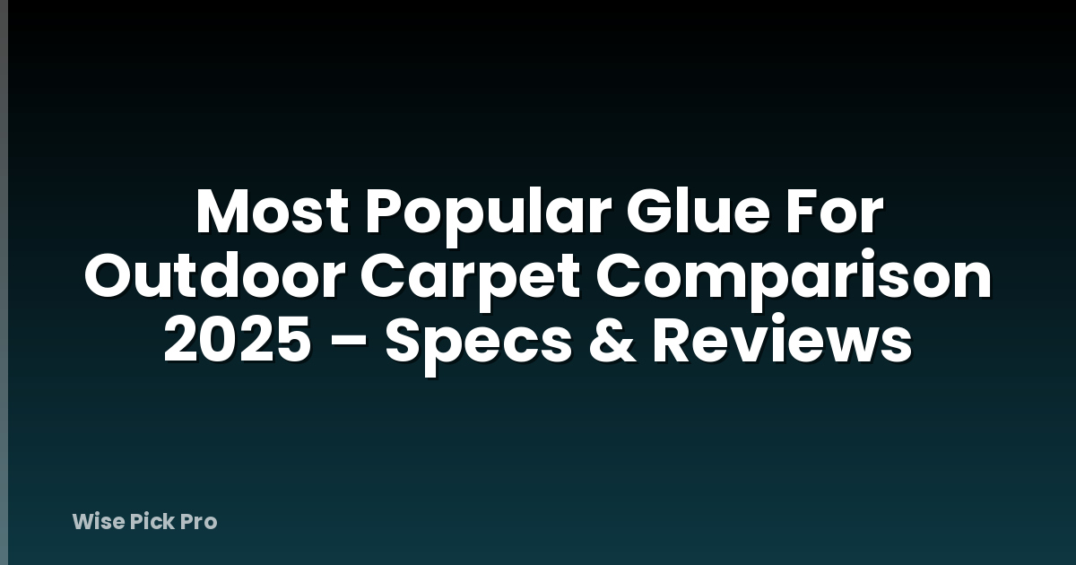 Most Popular Glue For Outdoor Carpet Comparison 2025 – Specs & Reviews
