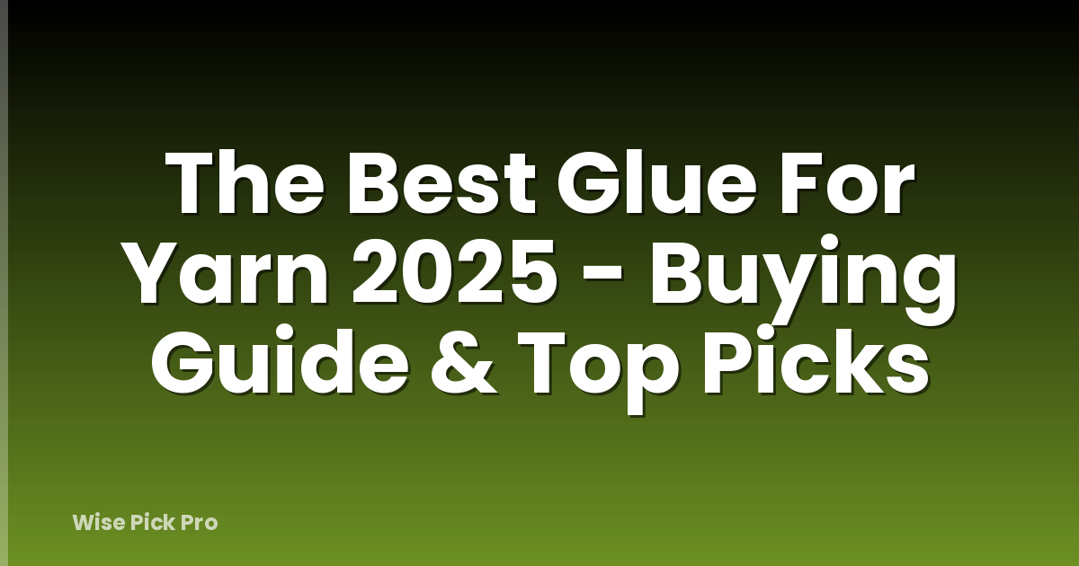 The Best Glue For Yarn 2025 - Buying Guide & Top Picks