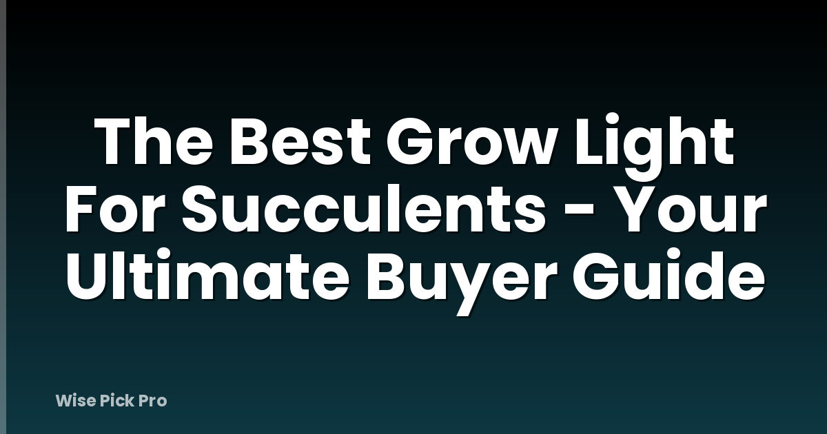 The Best Grow Light For Succulents - Your Ultimate Buyer Guide