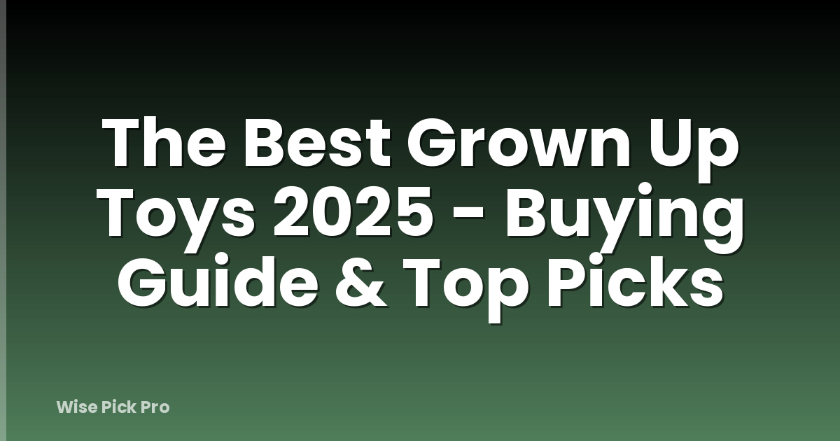 The Best Grown Up Toys 2025 - Buying Guide & Top Picks
