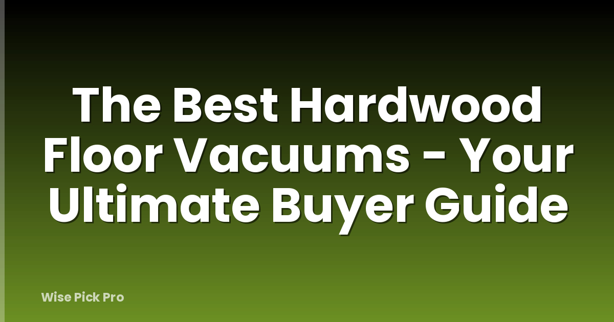 The Best Hardwood Floor Vacuums - Your Ultimate Buyer Guide
