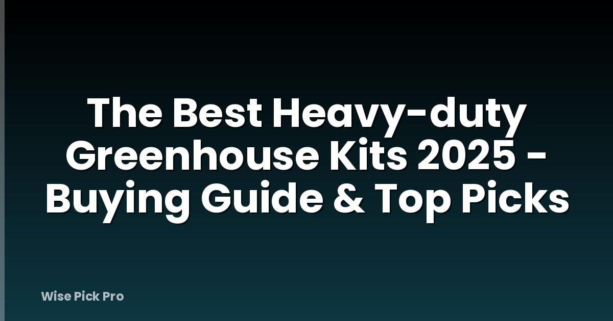 The Best Heavy-duty Greenhouse Kits 2025 - Buying Guide & Top Picks