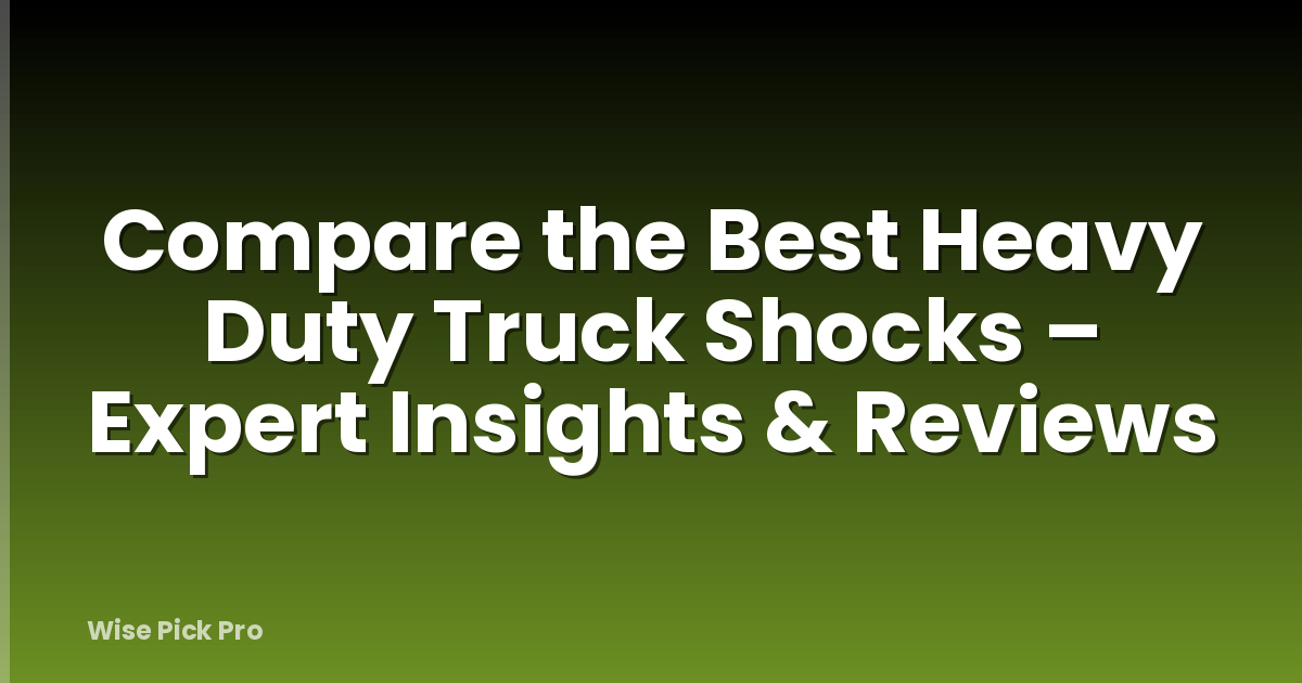 Compare the Best Heavy Duty Truck Shocks – Expert Insights & Reviews