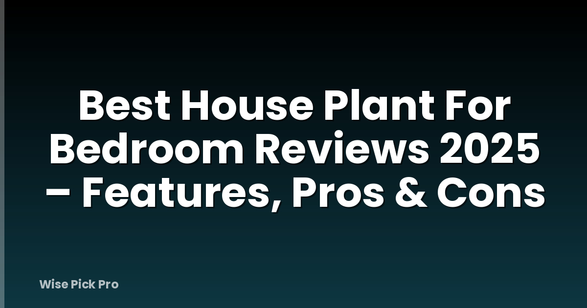 Best House Plant For Bedroom Reviews 2025 – Features, Pros & Cons