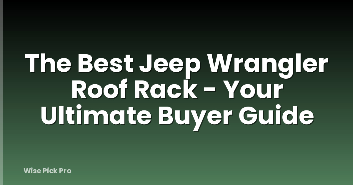 The Best Jeep Wrangler Roof Rack - Your Ultimate Buyer Guide