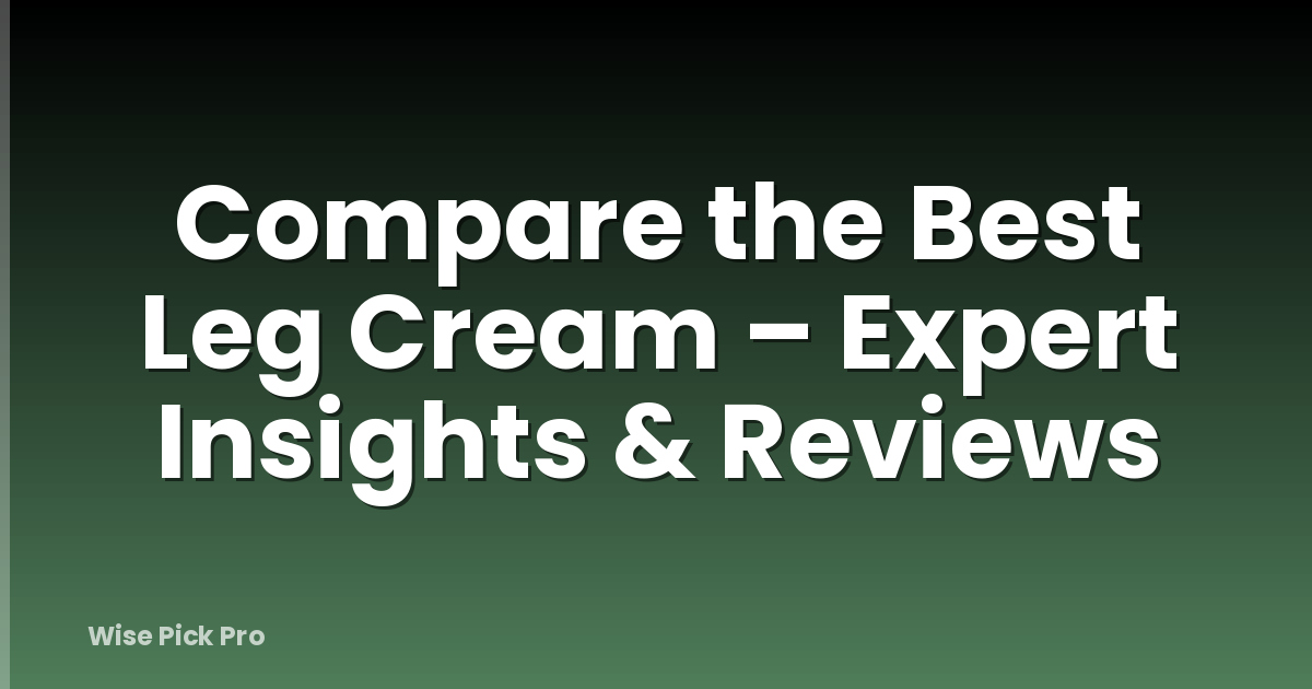Compare the Best Leg Cream – Expert Insights & Reviews