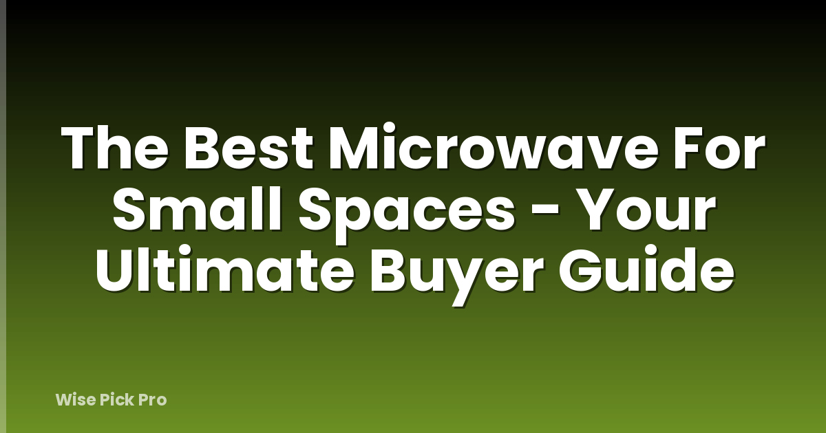 The Best Microwave For Small Spaces - Your Ultimate Buyer Guide